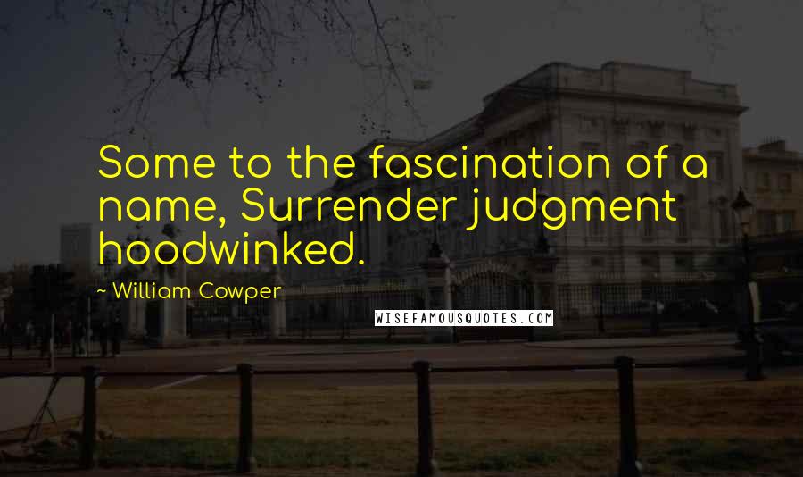 William Cowper Quotes: Some to the fascination of a name, Surrender judgment hoodwinked.