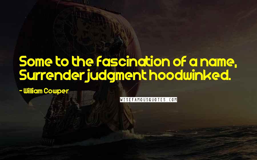 William Cowper Quotes: Some to the fascination of a name, Surrender judgment hoodwinked.