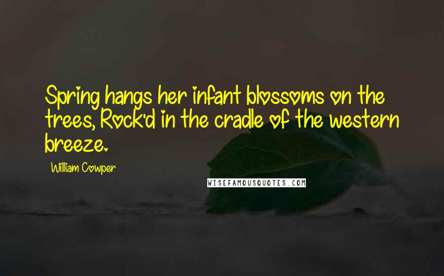 William Cowper Quotes: Spring hangs her infant blossoms on the trees, Rock'd in the cradle of the western breeze.