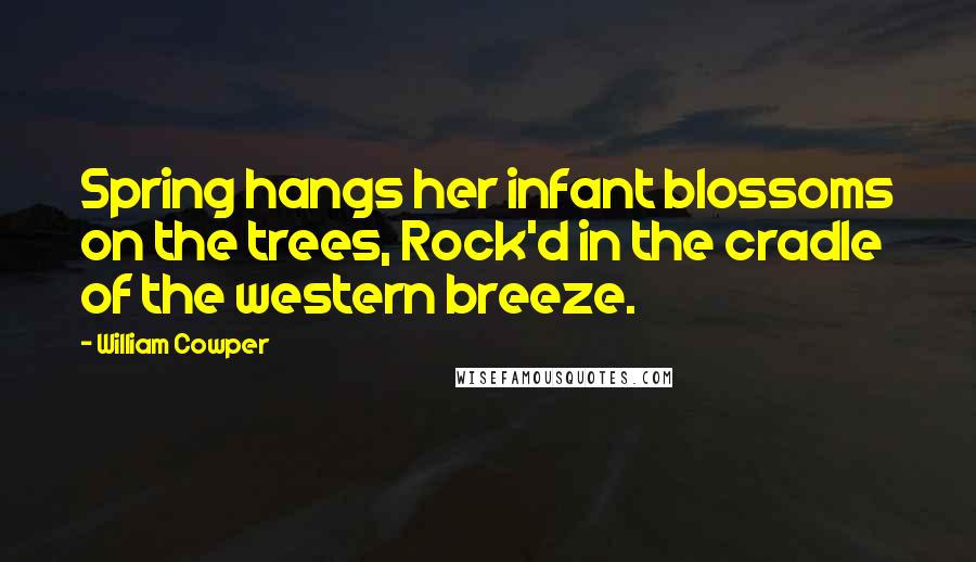 William Cowper Quotes: Spring hangs her infant blossoms on the trees, Rock'd in the cradle of the western breeze.