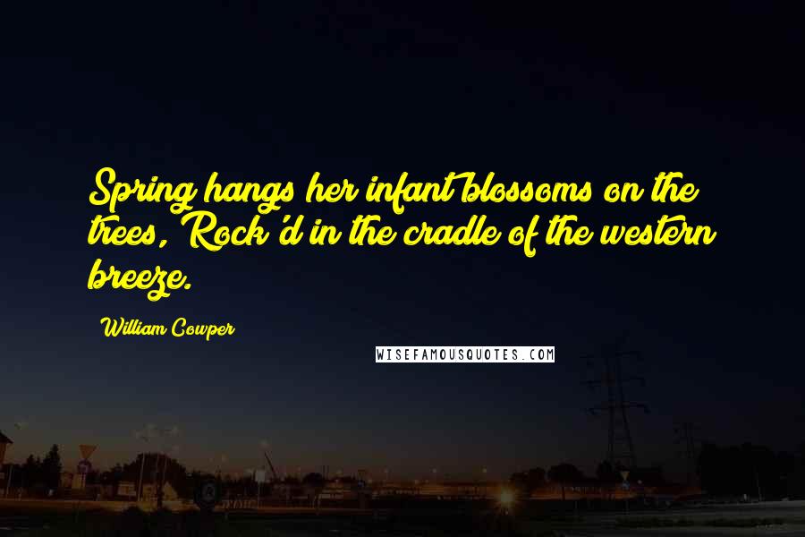 William Cowper Quotes: Spring hangs her infant blossoms on the trees, Rock'd in the cradle of the western breeze.