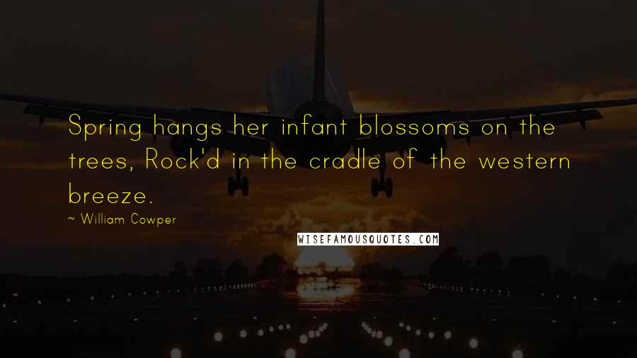 William Cowper Quotes: Spring hangs her infant blossoms on the trees, Rock'd in the cradle of the western breeze.