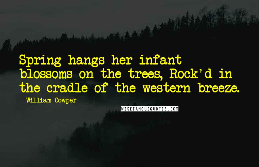 William Cowper Quotes: Spring hangs her infant blossoms on the trees, Rock'd in the cradle of the western breeze.