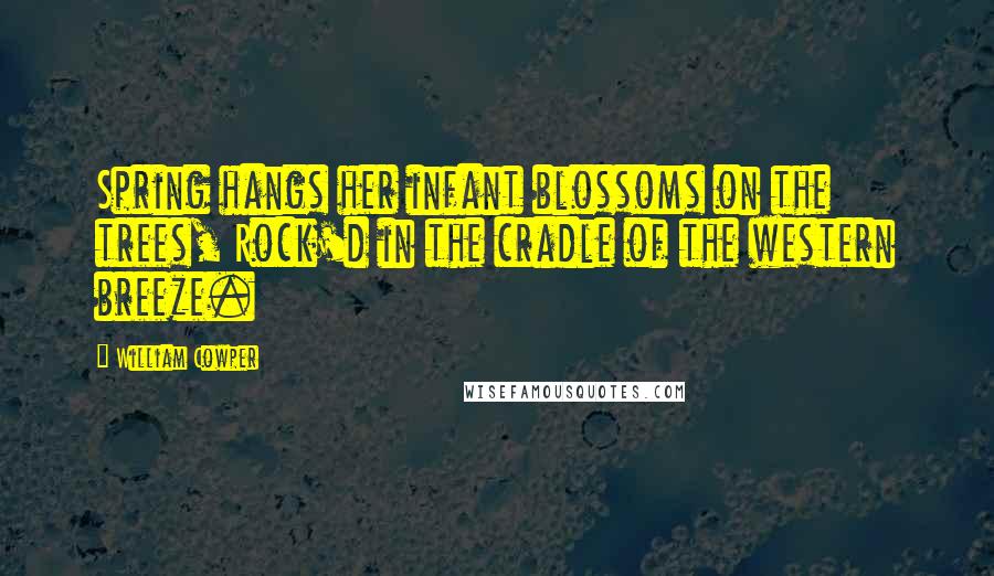 William Cowper Quotes: Spring hangs her infant blossoms on the trees, Rock'd in the cradle of the western breeze.