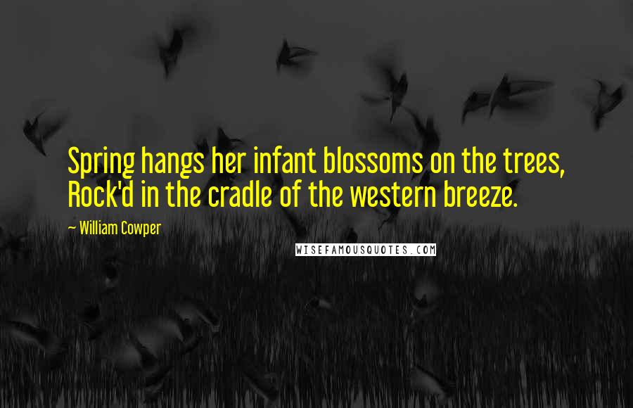 William Cowper Quotes: Spring hangs her infant blossoms on the trees, Rock'd in the cradle of the western breeze.