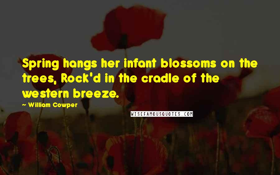 William Cowper Quotes: Spring hangs her infant blossoms on the trees, Rock'd in the cradle of the western breeze.