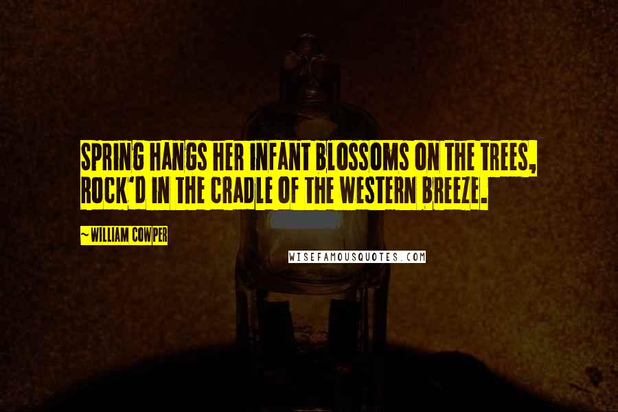 William Cowper Quotes: Spring hangs her infant blossoms on the trees, Rock'd in the cradle of the western breeze.