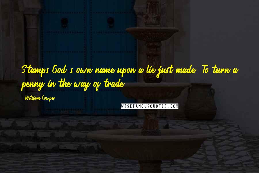 William Cowper Quotes: Stamps God's own name upon a lie just made, To turn a penny in the way of trade.