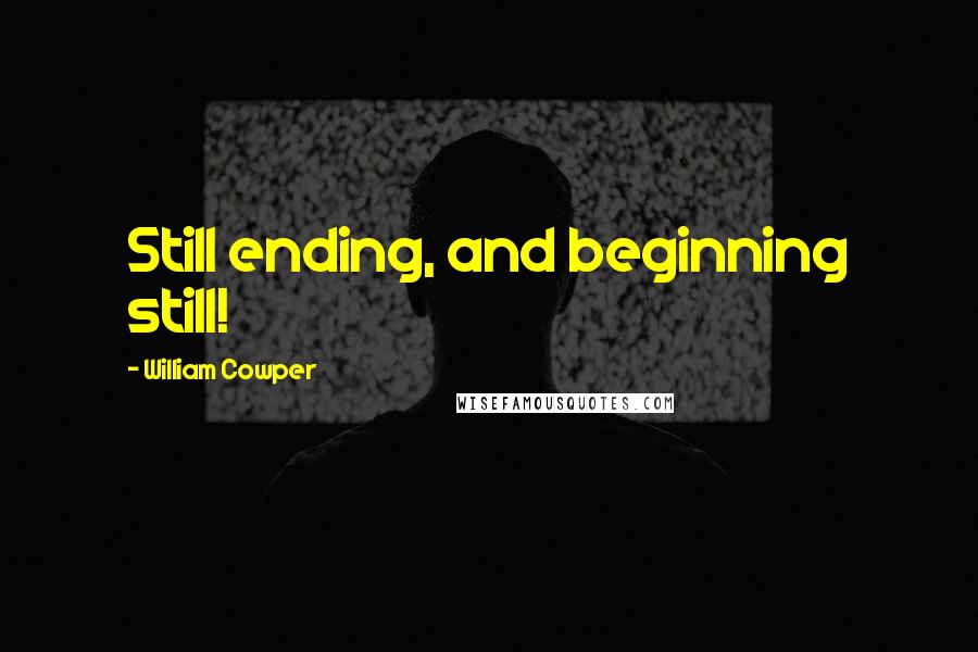 William Cowper Quotes: Still ending, and beginning still!