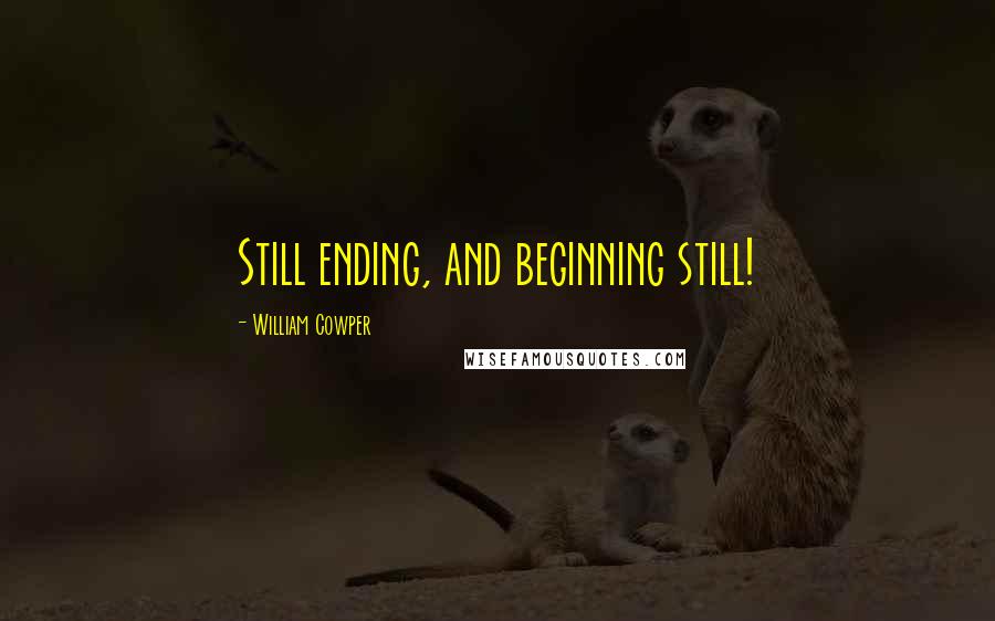 William Cowper Quotes: Still ending, and beginning still!