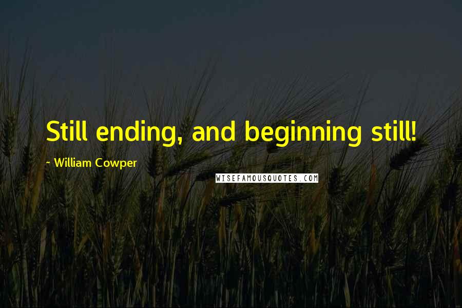 William Cowper Quotes: Still ending, and beginning still!