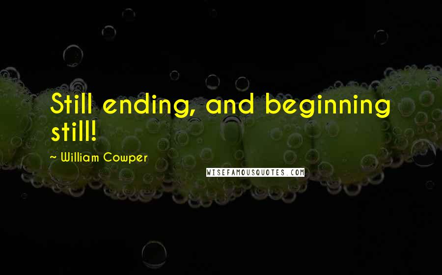 William Cowper Quotes: Still ending, and beginning still!