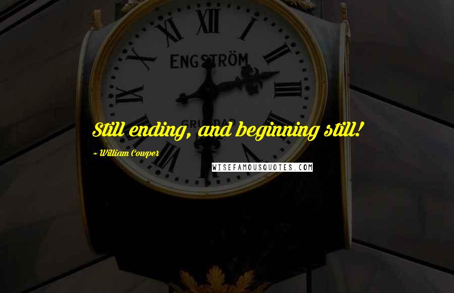 William Cowper Quotes: Still ending, and beginning still!