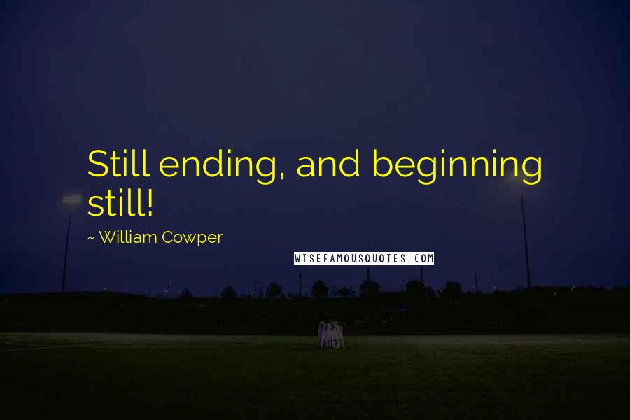 William Cowper Quotes: Still ending, and beginning still!