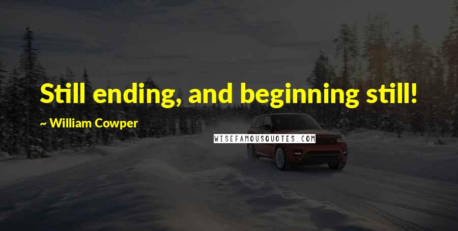 William Cowper Quotes: Still ending, and beginning still!