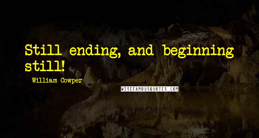 William Cowper Quotes: Still ending, and beginning still!