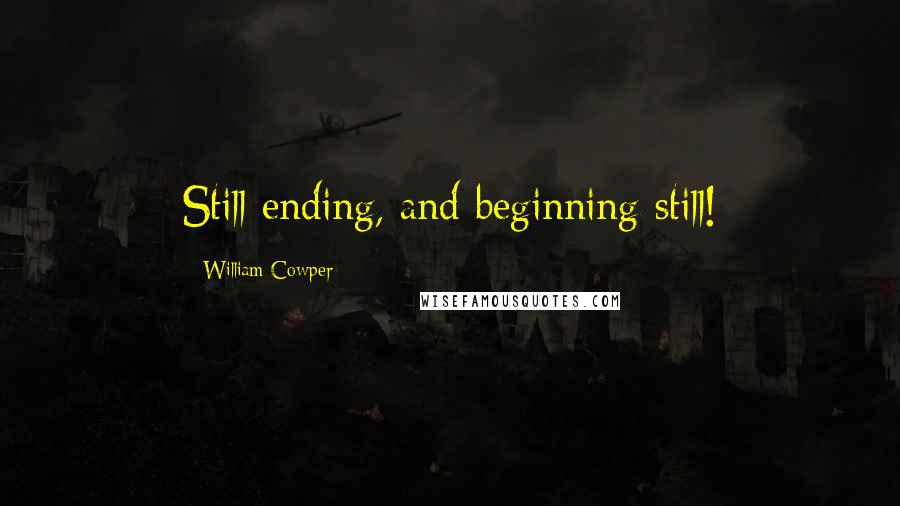 William Cowper Quotes: Still ending, and beginning still!