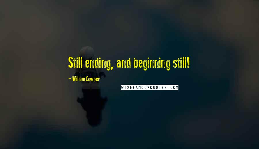 William Cowper Quotes: Still ending, and beginning still!