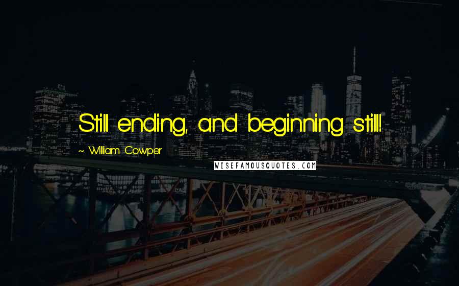 William Cowper Quotes: Still ending, and beginning still!