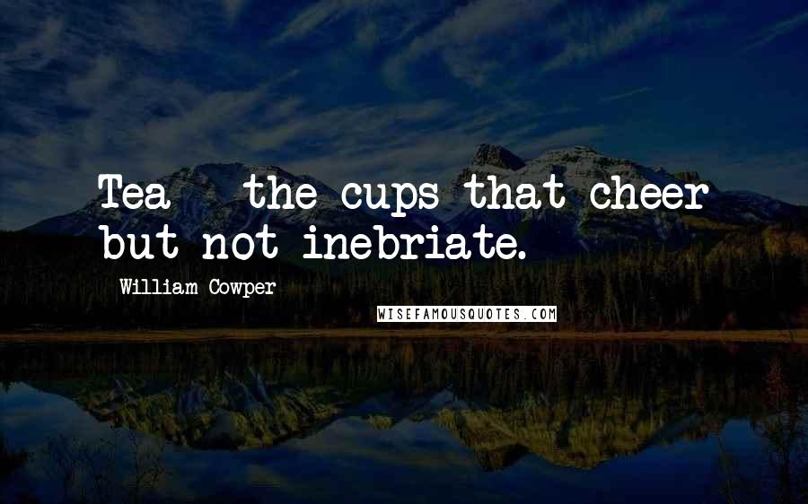 William Cowper Quotes: Tea - the cups that cheer but not inebriate.