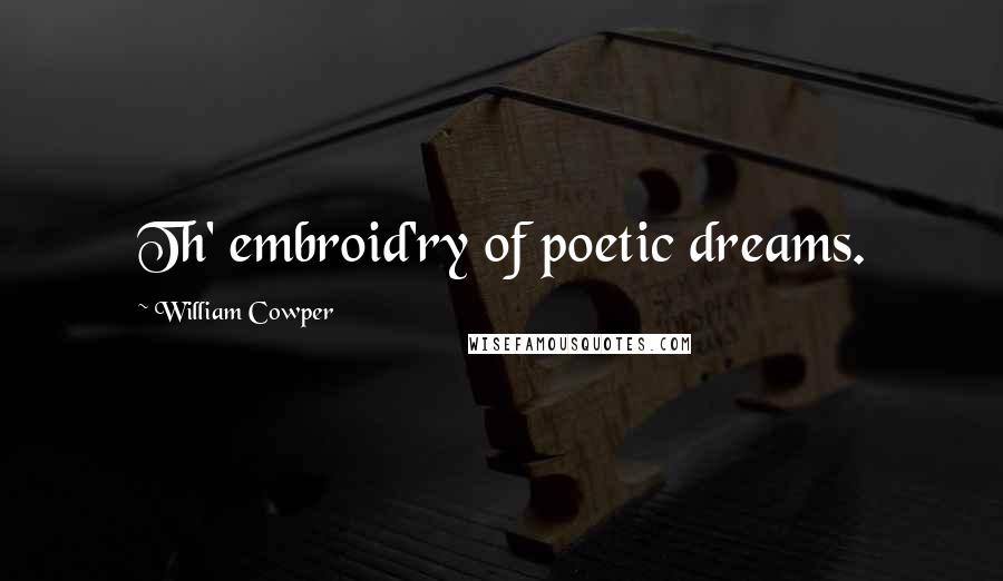 William Cowper Quotes: Th' embroid'ry of poetic dreams.