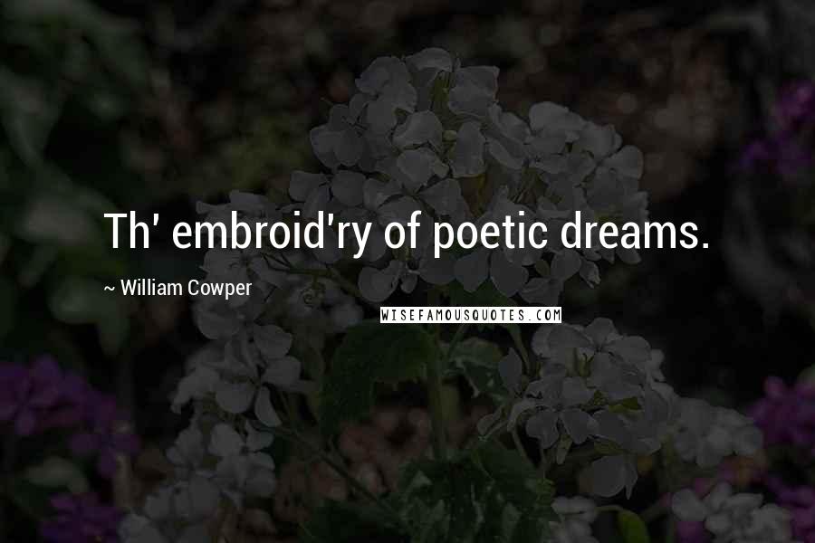 William Cowper Quotes: Th' embroid'ry of poetic dreams.