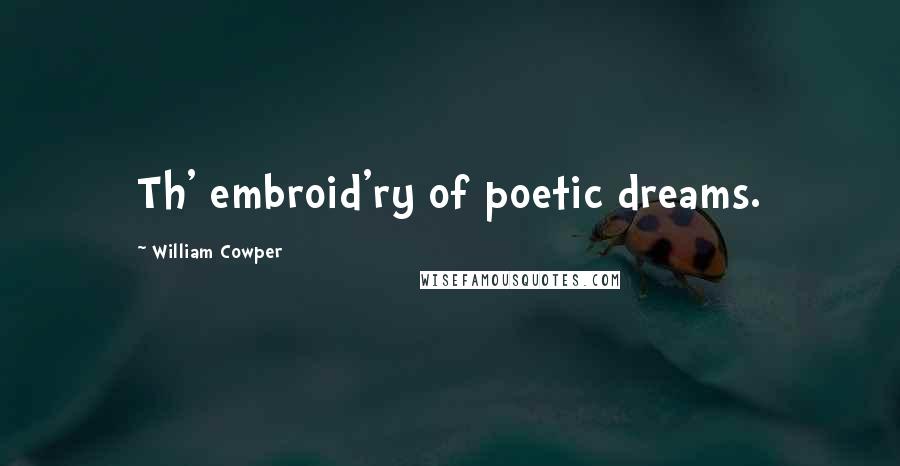 William Cowper Quotes: Th' embroid'ry of poetic dreams.