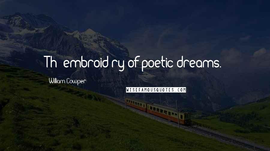 William Cowper Quotes: Th' embroid'ry of poetic dreams.