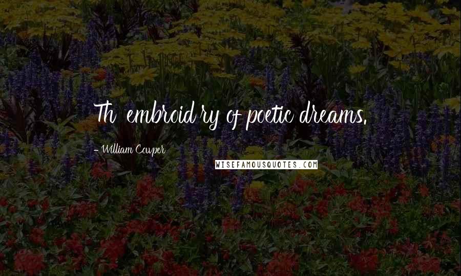 William Cowper Quotes: Th' embroid'ry of poetic dreams.