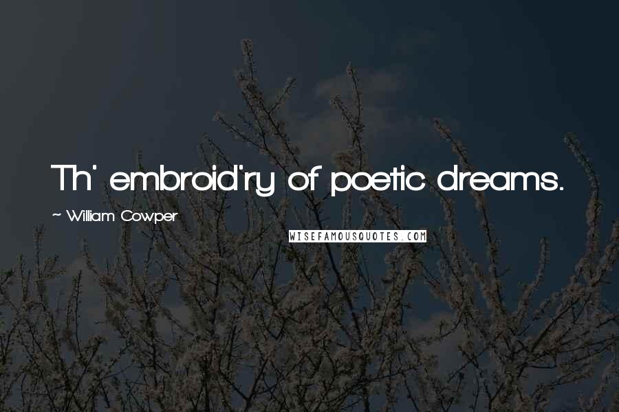 William Cowper Quotes: Th' embroid'ry of poetic dreams.