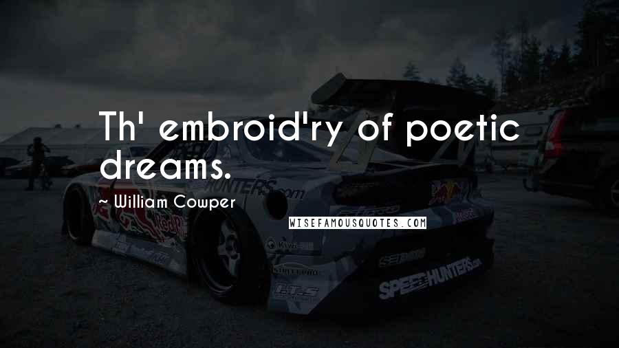 William Cowper Quotes: Th' embroid'ry of poetic dreams.