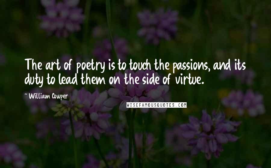 William Cowper Quotes: The art of poetry is to touch the passions, and its duty to lead them on the side of virtue.