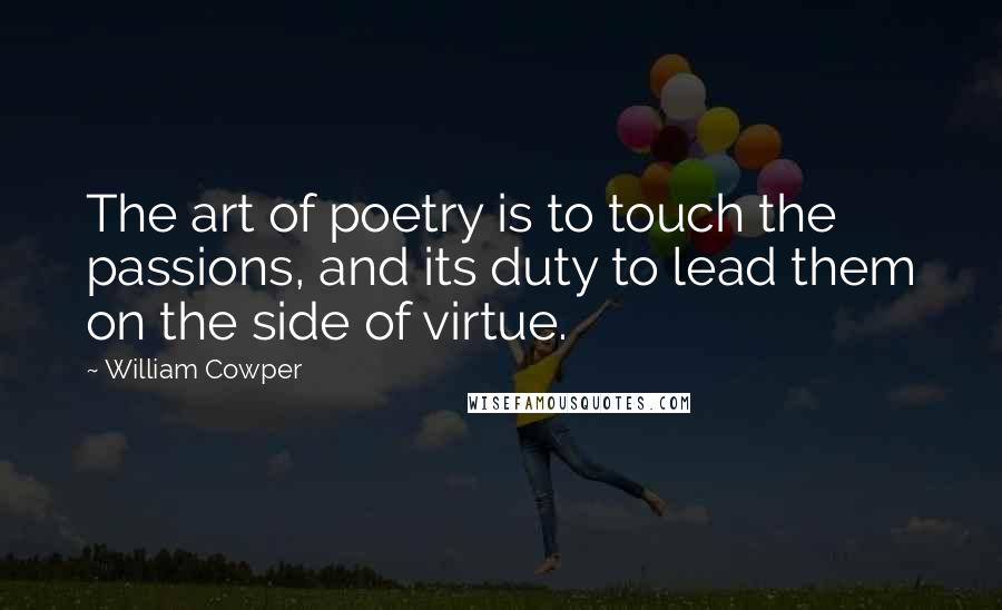 William Cowper Quotes: The art of poetry is to touch the passions, and its duty to lead them on the side of virtue.