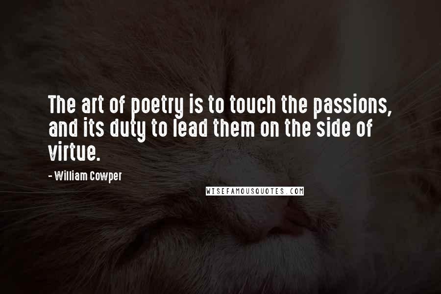 William Cowper Quotes: The art of poetry is to touch the passions, and its duty to lead them on the side of virtue.