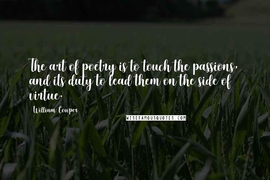 William Cowper Quotes: The art of poetry is to touch the passions, and its duty to lead them on the side of virtue.