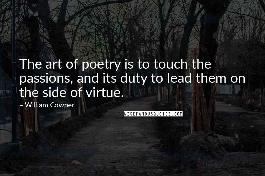 William Cowper Quotes: The art of poetry is to touch the passions, and its duty to lead them on the side of virtue.