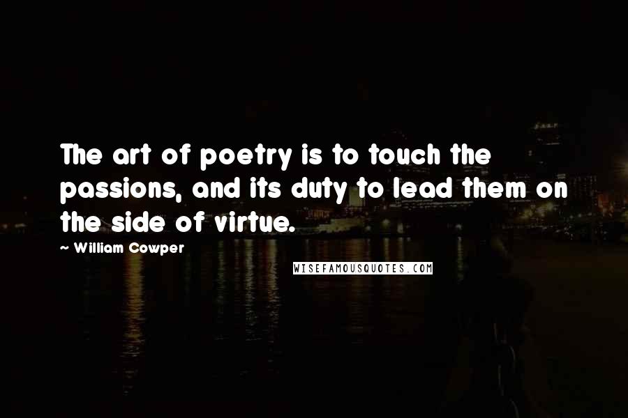 William Cowper Quotes: The art of poetry is to touch the passions, and its duty to lead them on the side of virtue.