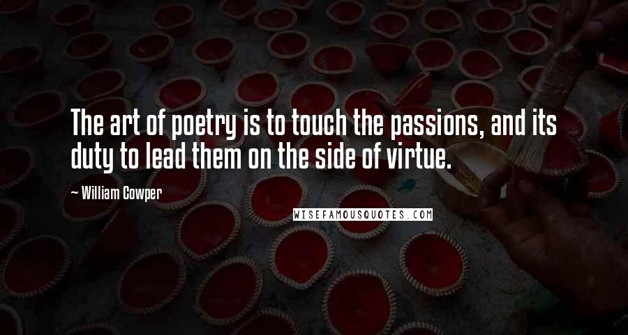 William Cowper Quotes: The art of poetry is to touch the passions, and its duty to lead them on the side of virtue.