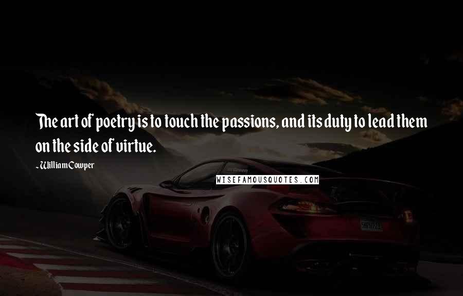 William Cowper Quotes: The art of poetry is to touch the passions, and its duty to lead them on the side of virtue.