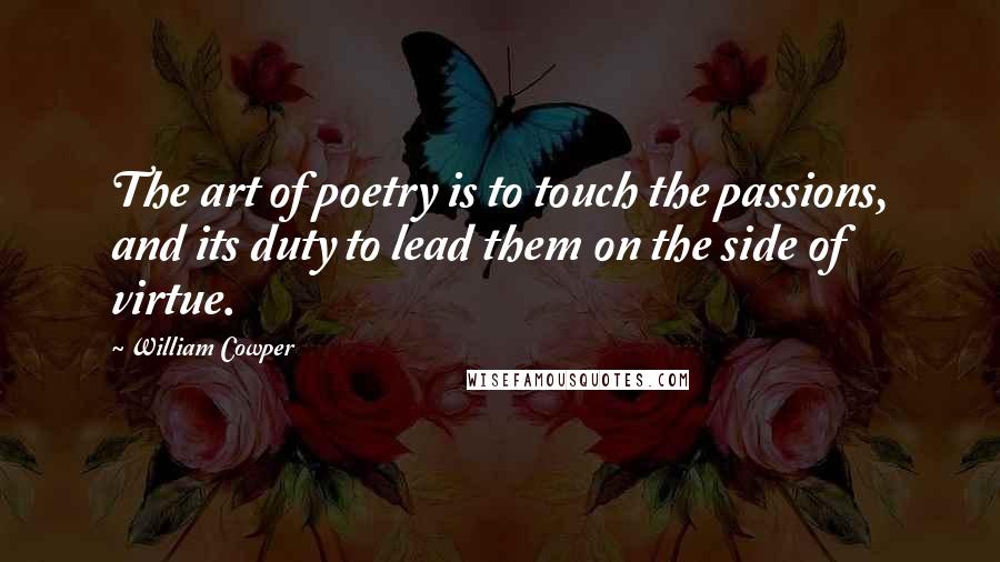 William Cowper Quotes: The art of poetry is to touch the passions, and its duty to lead them on the side of virtue.