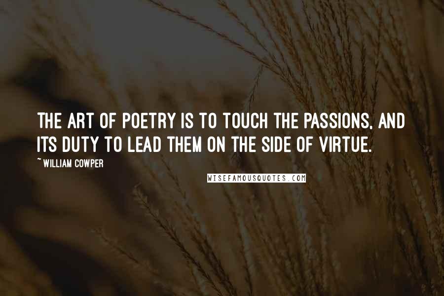 William Cowper Quotes: The art of poetry is to touch the passions, and its duty to lead them on the side of virtue.