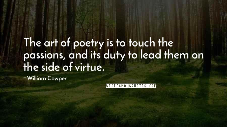 William Cowper Quotes: The art of poetry is to touch the passions, and its duty to lead them on the side of virtue.