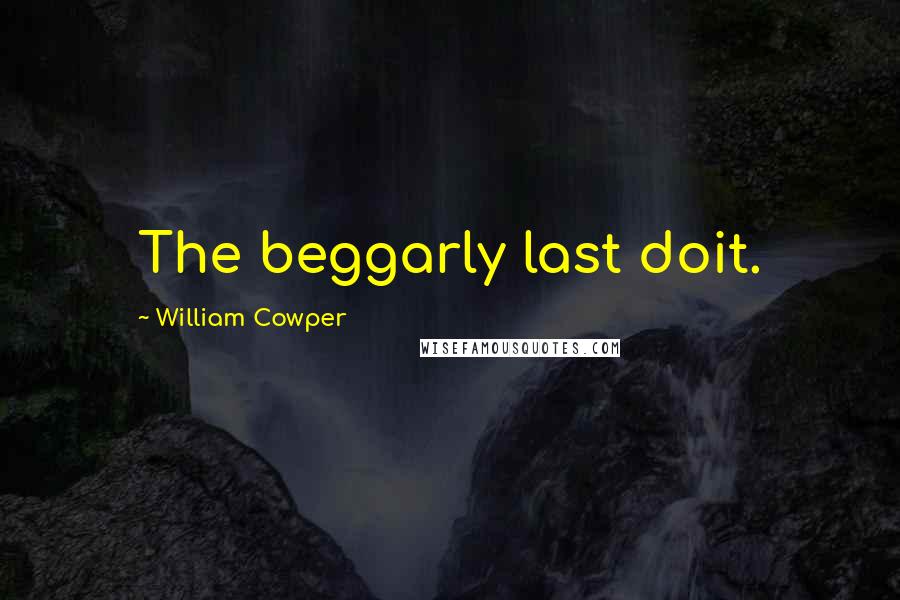 William Cowper Quotes: The beggarly last doit.