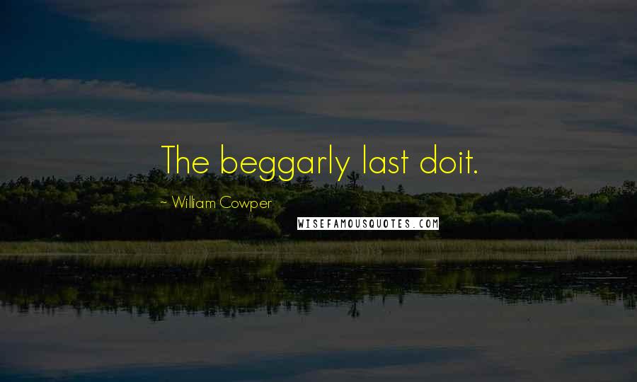 William Cowper Quotes: The beggarly last doit.