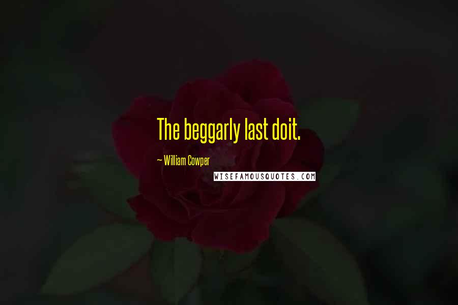 William Cowper Quotes: The beggarly last doit.