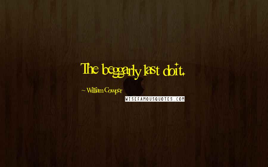 William Cowper Quotes: The beggarly last doit.