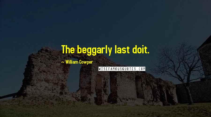 William Cowper Quotes: The beggarly last doit.