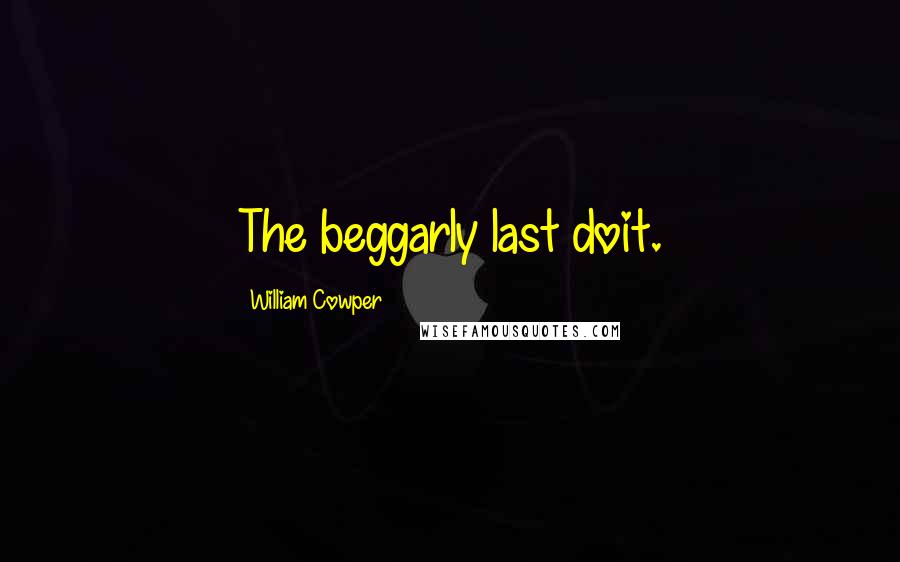 William Cowper Quotes: The beggarly last doit.
