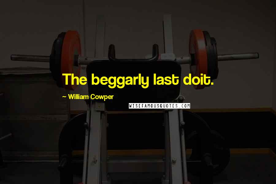 William Cowper Quotes: The beggarly last doit.