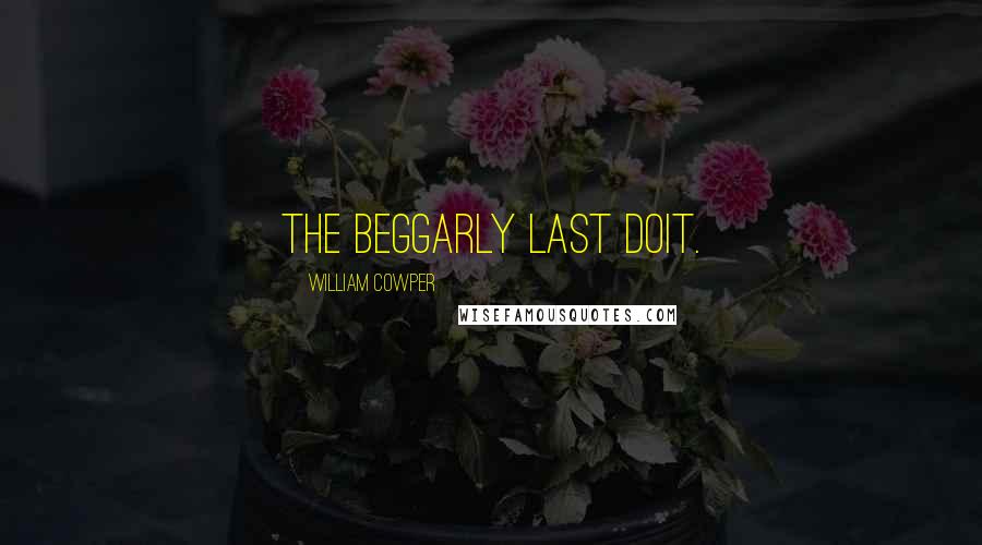 William Cowper Quotes: The beggarly last doit.